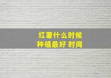 红薯什么时候种植最好 时间